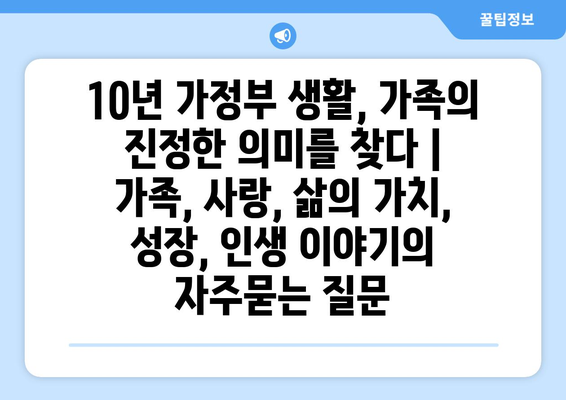 10년 가정부 생활, 가족의 진정한 의미를 찾다 | 가족, 사랑, 삶의 가치, 성장, 인생 이야기