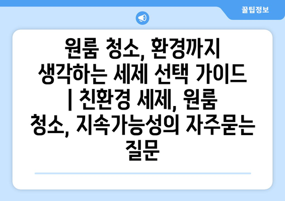 원룸 청소, 환경까지 생각하는 세제 선택 가이드 | 친환경 세제, 원룸 청소, 지속가능성