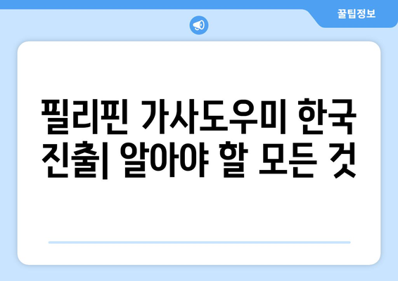 필리핀 가사도우미 한국 진출| 지원 조건, 수익, 그리고 알아야 할 모든 것 | 필리핀 가사도우미, 한국 취업, 비자, 급여, 주의사항