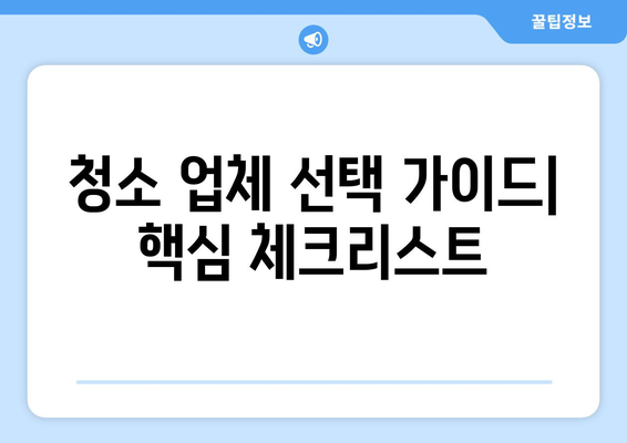 입주/이사 후 청소 전문업체, 7가지 원칙으로 완벽하게 고르는 방법 | 청소업체 선택 가이드, 입주청소, 이사청소, 꼼꼼한 업체 고르기