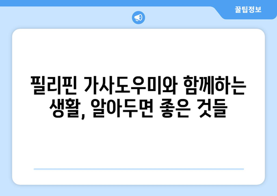 필리핀 가사도우미 도입, 어디서부터 시작해야 할까요? | 필리핀 가사도우미, 도입 절차, 준비 사항, 비용