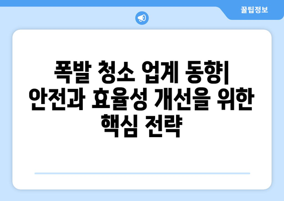 폭발 청소 업계 동향| 안전과 효율성 개선 위한 핵심 전략 | 안전 관리, 기술 발전, 업계 현황, 전문가 분석