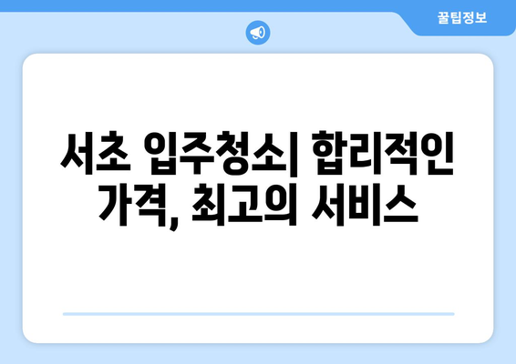 서초 입주청소| 입주자 흔적 완벽 제거, 깨끗한 새출발! | 입주청소, 새집증후군, 친환경, 전문업체, 가격