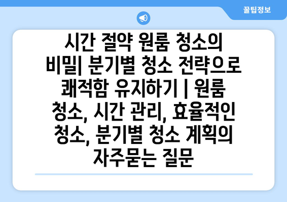 시간 절약 원룸 청소의 비밀| 분기별 청소 전략으로 쾌적함 유지하기 | 원룸 청소, 시간 관리, 효율적인 청소, 분기별 청소 계획