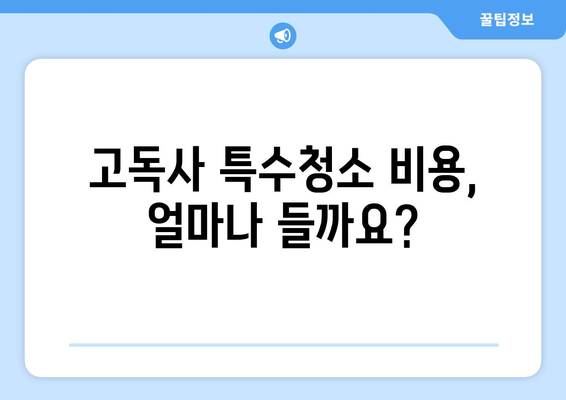 고독사 특수청소, 비용 & 수거 절차 완벽 가이드 | 고독사, 특수청소, 비용, 절차, 가이드