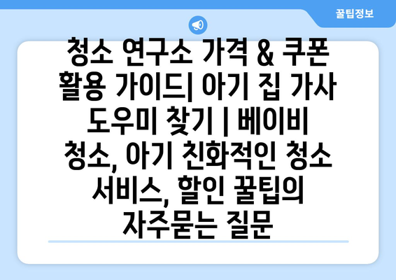 청소 연구소 가격 & 쿠폰 활용 가이드| 아기 집 가사 도우미 찾기 | 베이비 청소, 아기 친화적인 청소 서비스, 할인 꿀팁