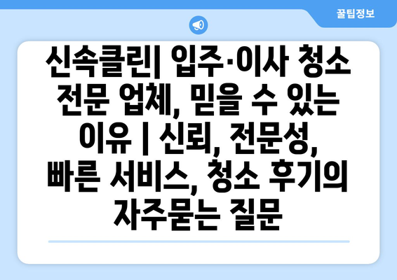 신속클린| 입주·이사 청소 전문 업체, 믿을 수 있는 이유 | 신뢰, 전문성, 빠른 서비스, 청소 후기