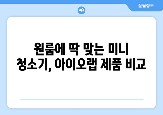 원룸 청소 딱! 미니 청소기 추천| 아이오랩 제품 비교 및 사용 후기 | 원룸, 미니 청소기, 청소, 아이오랩, 추천, 비교