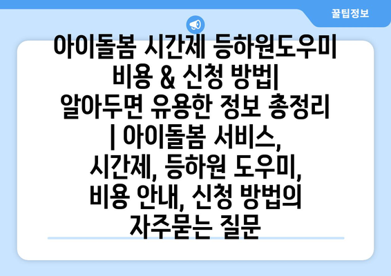 아이돌봄 시간제 등하원도우미 비용 & 신청 방법| 알아두면 유용한 정보 총정리 | 아이돌봄 서비스, 시간제, 등하원 도우미, 비용 안내, 신청 방법