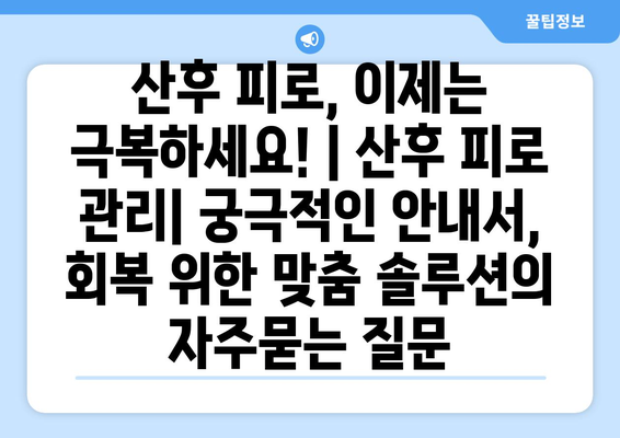 산후 피로, 이제는 극복하세요! | 산후 피로 관리| 궁극적인 안내서, 회복 위한 맞춤 솔루션