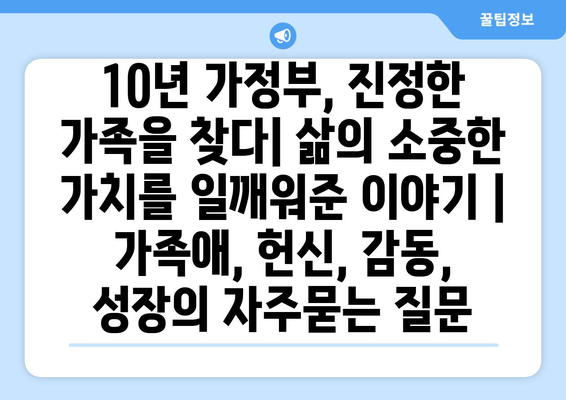 10년 가정부, 진정한 가족을 찾다| 삶의 소중한 가치를 일깨워준 이야기 | 가족애, 헌신, 감동, 성장