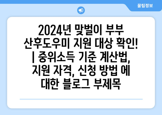 2024년 맞벌이 부부 산후도우미 지원 대상 확인! | 중위소득 기준 계산법, 지원 자격, 신청 방법