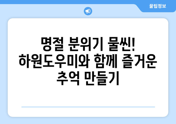 명절 분위기 가득한 하원도우미의 특별 활동| 훈훈함과 즐거움을 더하는 5가지 아이디어 | 명절, 하원도우미, 특별 활동, 이벤트