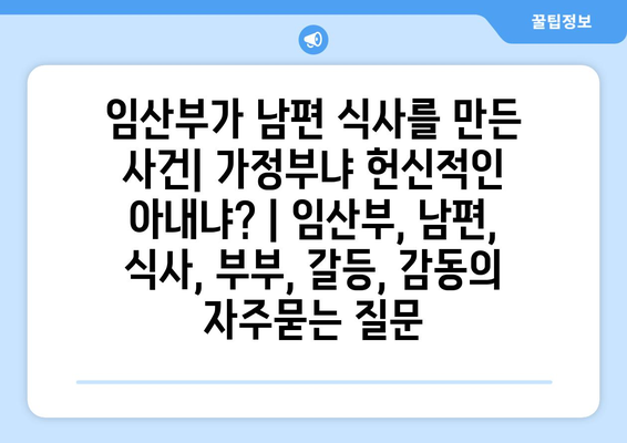 임산부가 남편 식사를 만든 사건| 가정부냐 헌신적인 아내냐? | 임산부, 남편, 식사, 부부, 갈등, 감동