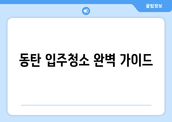 동탄 입주청소, 100% 만족 보장하는 업체 찾는 방법 | 동탄 입주청소 추천, 비용, 후기, 체크리스트