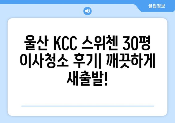 울산 KCC 스위첸 30평 이사청소 후기| 깨끗하게 새출발! | 울산 이사청소, KCC 스위첸, 30평 아파트, 청소 후기, 이사 준비