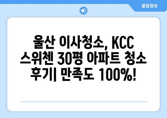 울산 KCC 스위첸 30평 이사청소 후기| 깨끗하게 새출발! | 울산 이사청소, KCC 스위첸, 30평 아파트, 청소 후기, 이사 준비