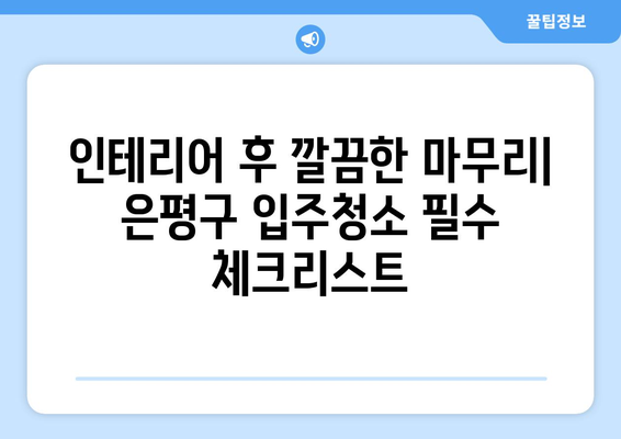 은평구 인테리어 후 입주청소 가격 비교| 실제 후기와 함께 | 입주청소, 가격, 후기, 은평구, 인테리어