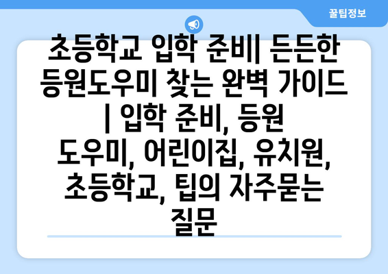 초등학교 입학 준비| 든든한 등원도우미 찾는 완벽 가이드 | 입학 준비, 등원 도우미, 어린이집, 유치원, 초등학교, 팁