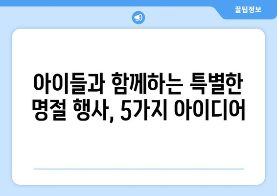 명절 분위기 가득한 하원도우미의 특별 활동| 훈훈함과 즐거움을 더하는 5가지 아이디어 | 명절, 하원도우미, 특별 활동, 이벤트