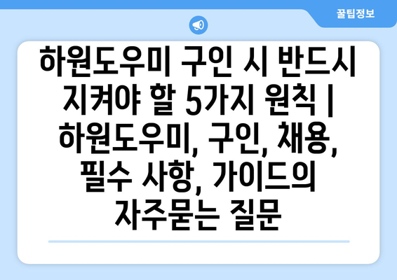 하원도우미 구인 시 반드시 지켜야 할 5가지 원칙 | 하원도우미, 구인, 채용, 필수 사항, 가이드