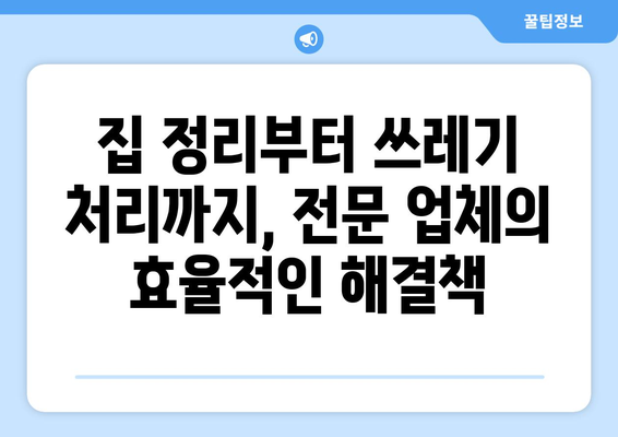 쓰레기 집 청소| 믿을 수 있는 전문가 선택 가이드 | 집 정리, 쓰레기 처리, 전문 청소 업체