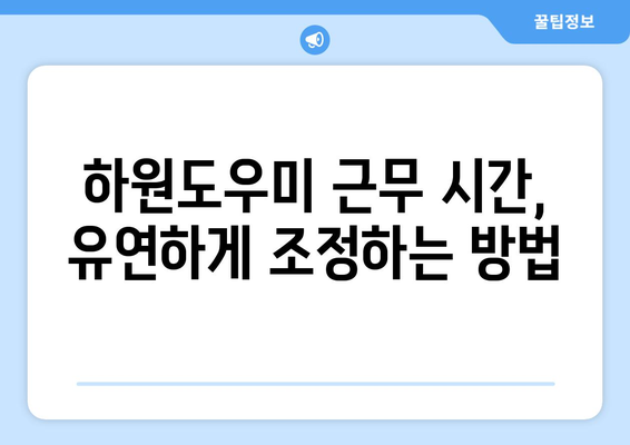 학기 중 하원도우미 근무 시간 조정 가이드| 효율적인 시간 분배 전략 | 하원도우미, 시간 관리, 학기 중 근무, 학업과 일 균형