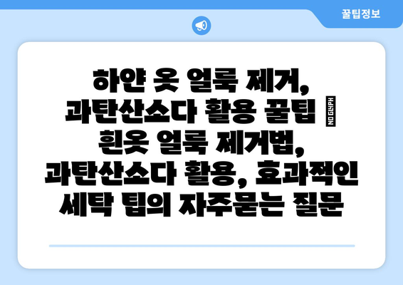 하얀 옷 얼룩 제거, 과탄산소다 활용 꿀팁 | 흰옷 얼룩 제거법, 과탄산소다 활용, 효과적인 세탁 팁