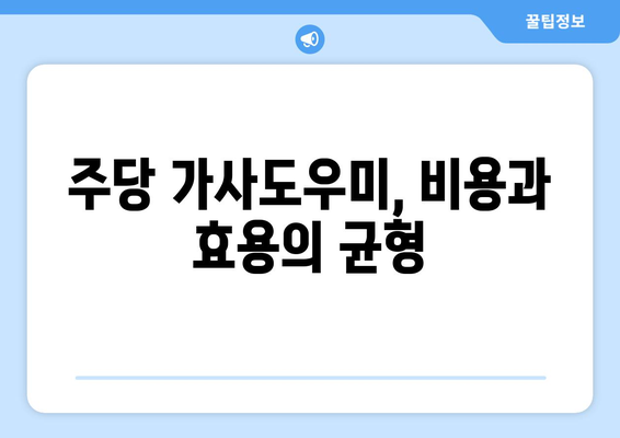 주당 가사도우미 시스템| 장점과 단점 비교 분석 | 가사도우미, 효율성, 비용, 시간 관리, 장단점 비교