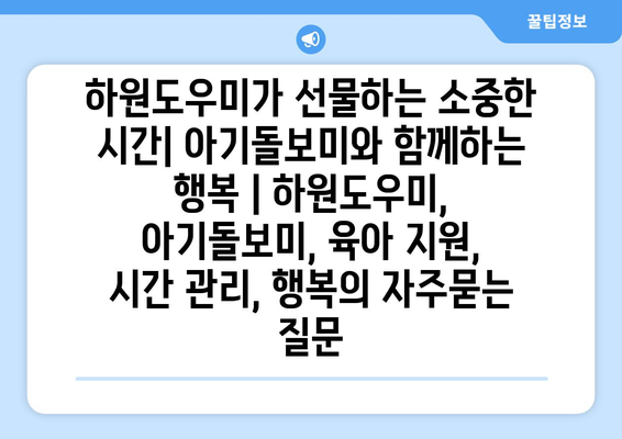 하원도우미가 선물하는 소중한 시간| 아기돌보미와 함께하는 행복 | 하원도우미, 아기돌보미, 육아 지원, 시간 관리, 행복