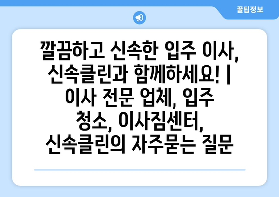 깔끔하고 신속한 입주 이사, 신속클린과 함께하세요! | 이사 전문 업체, 입주 청소, 이사짐센터, 신속클린