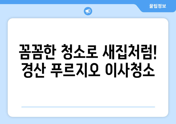 경산 푸르지오 이사청소, 꼼꼼한 작업으로 새집처럼! | 이사청소, 입주청소, 깨끗하게