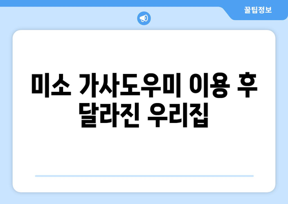 미소 가사도우미 청소 서비스 솔직 후기| 40평 아파트 1년 이용 경험 공유 | 청소, 가사도우미, 후기, 추천