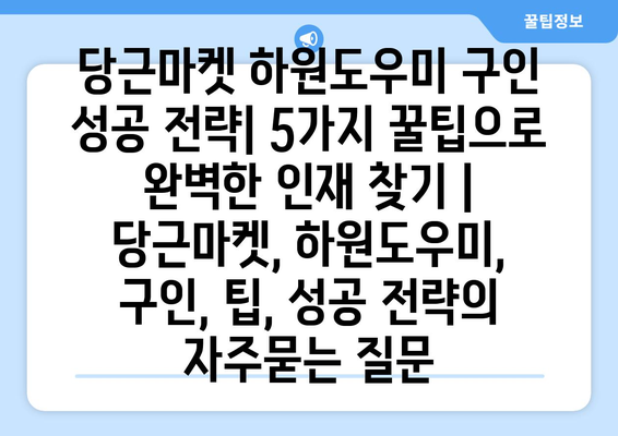 당근마켓 하원도우미 구인 성공 전략| 5가지 꿀팁으로 완벽한 인재 찾기 | 당근마켓, 하원도우미, 구인, 팁, 성공 전략