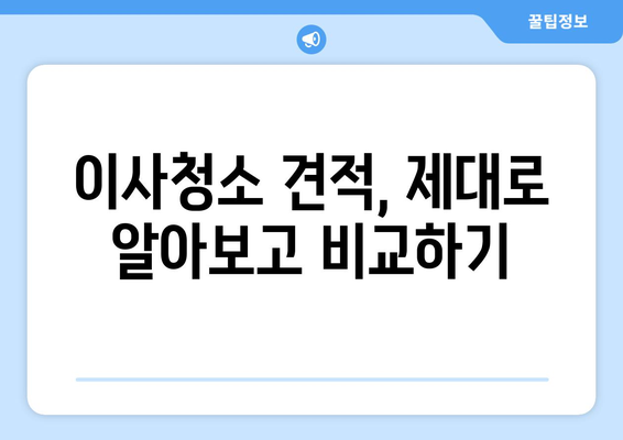 서울 수도권 이사청소, 최고의 업체 찾는 꿀팁 | 이사청소 추천, 비교 가이드, 견적 팁