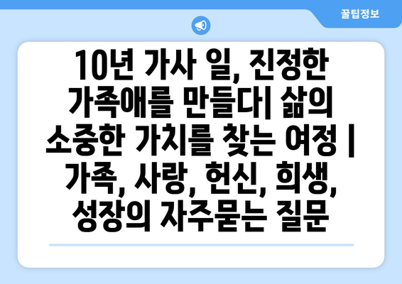 10년 가사 일, 진정한 가족애를 만들다| 삶의 소중한 가치를 찾는 여정 | 가족, 사랑, 헌신, 희생, 성장