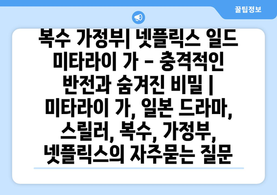 복수 가정부| 넷플릭스 일드 미타라이 가 - 충격적인 반전과 숨겨진 비밀 | 미타라이 가, 일본 드라마, 스릴러, 복수, 가정부, 넷플릭스