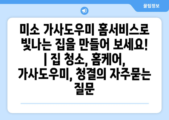 미소 가사도우미 홈서비스로 빛나는 집을 만들어 보세요! | 집 청소, 홈케어, 가사도우미, 청결