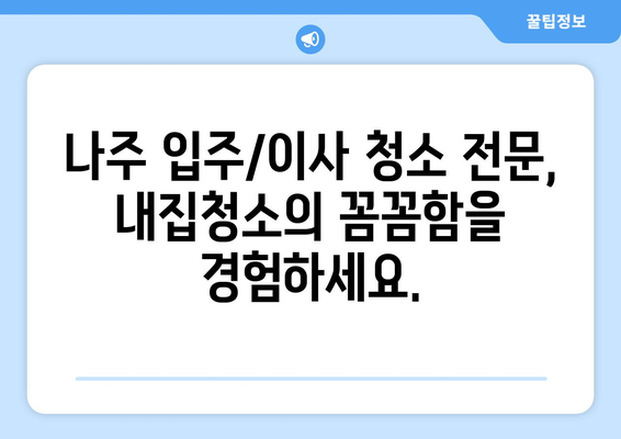 나주 입주청소 & 이사청소는 내집청소에서! 깔끔하고 완벽한 새출발을 위한 선택 | 나주, 입주청소, 이사청소, 내집청소, 청소업체, 새집증후군, 꼼꼼한 청소