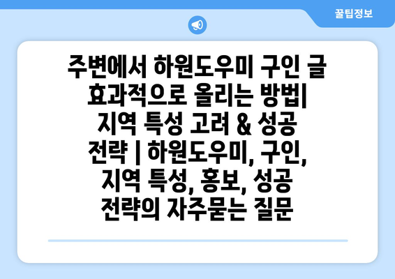 주변에서 하원도우미 구인 글 효과적으로 올리는 방법| 지역 특성 고려 & 성공 전략 | 하원도우미, 구인, 지역 특성, 홍보, 성공 전략