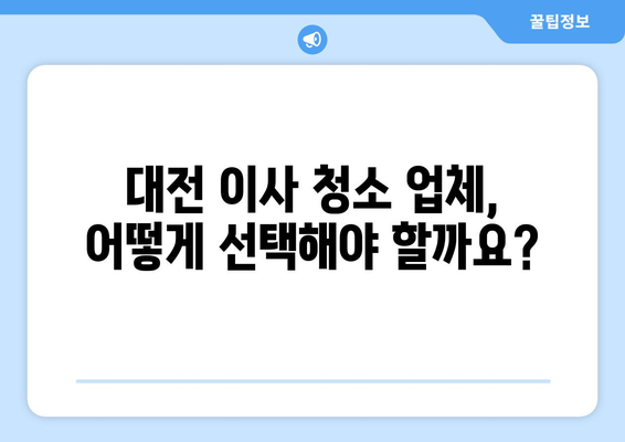 대전 이사 청소, 최고의 선택지를 찾는 꿀팁! | 이사 청소 업체 추천, 비용 가이드, 주의 사항