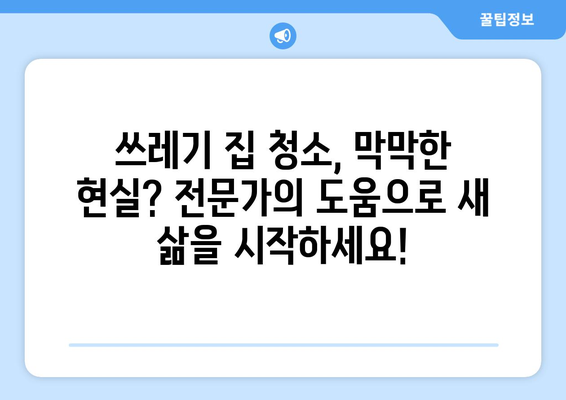 쓰레기 집 청소| 믿을 수 있는 전문가 선택 가이드 | 집 정리, 쓰레기 처리, 전문 청소 업체