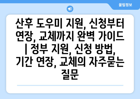 산후 도우미 지원, 신청부터 연장, 교체까지 완벽 가이드 | 정부 지원, 신청 방법, 기간 연장, 교체