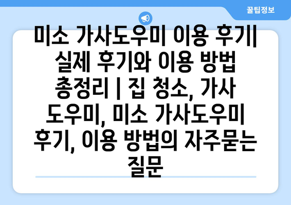 미소 가사도우미 이용 후기| 실제 후기와 이용 방법 총정리 | 집 청소, 가사 도우미, 미소 가사도우미 후기, 이용 방법