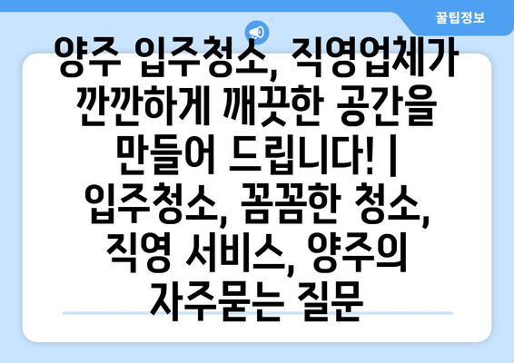 양주 입주청소, 직영업체가 깐깐하게 깨끗한 공간을 만들어 드립니다! | 입주청소, 꼼꼼한 청소, 직영 서비스, 양주