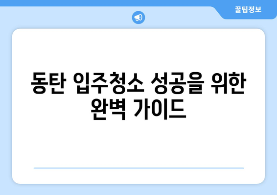 동탄 입주청소 성공 결과를 위한 완벽 가이드 | 입주청소, 청소 팁, 체크리스트, 견적