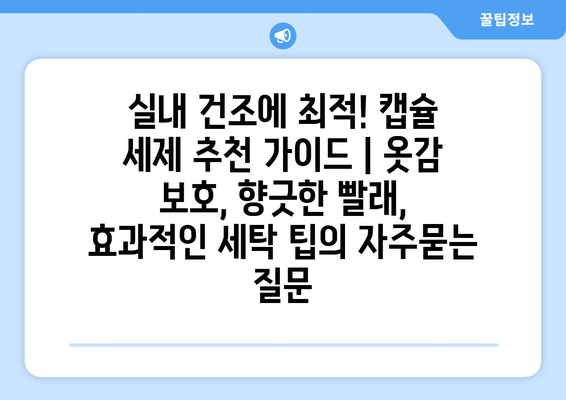 실내 건조에 최적! 캡슐 세제 추천 가이드 | 옷감 보호, 향긋한 빨래, 효과적인 세탁 팁