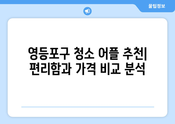 영등포구 청소 어플 추천| 똑똑365, 집청소 가사도우미 어플 비교 | 청소업체, 가사도우미, 영등포