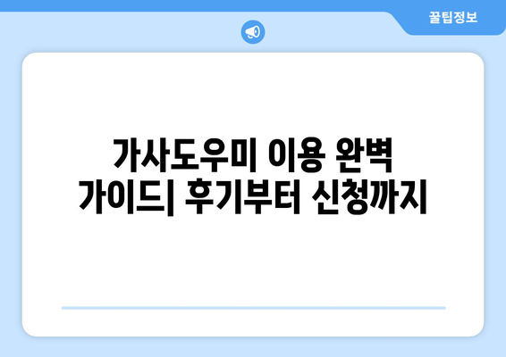 가사도우미 후기부터 신청까지| 집 가사도우미 이용 완벽 가이드 | 후기, 신청, 이용 팁, 추천