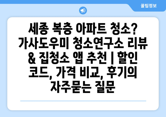 세종 복층 아파트 청소? 가사도우미 청소연구소 리뷰 & 집청소 앱 추천 | 할인 코드, 가격 비교, 후기